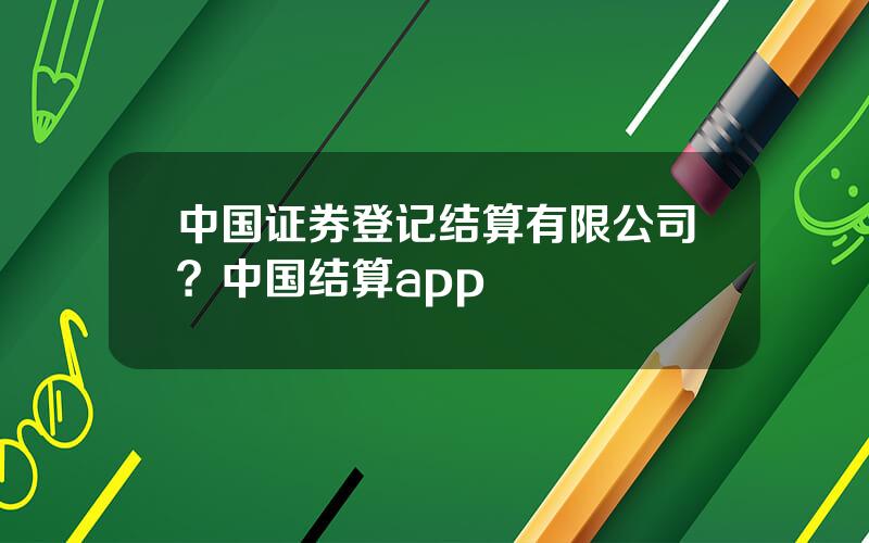 中国证券登记结算有限公司？中国结算app