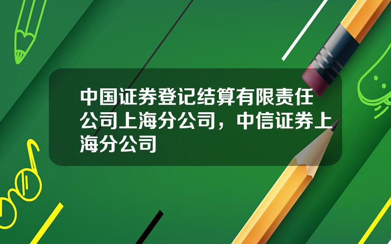 中国证券登记结算有限责任公司上海分公司，中信证券上海分公司