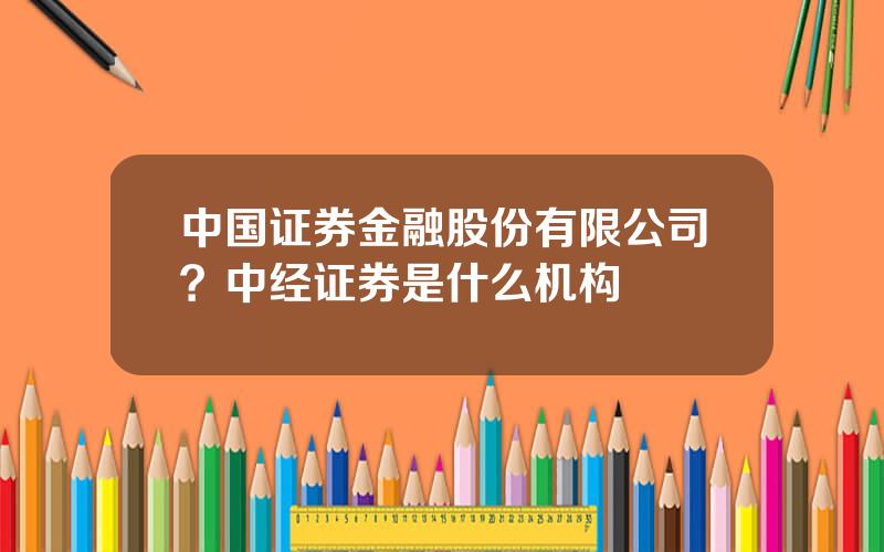 中国证券金融股份有限公司？中经证券是什么机构