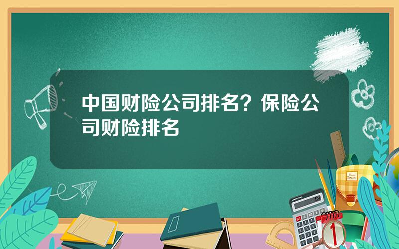 中国财险公司排名？保险公司财险排名