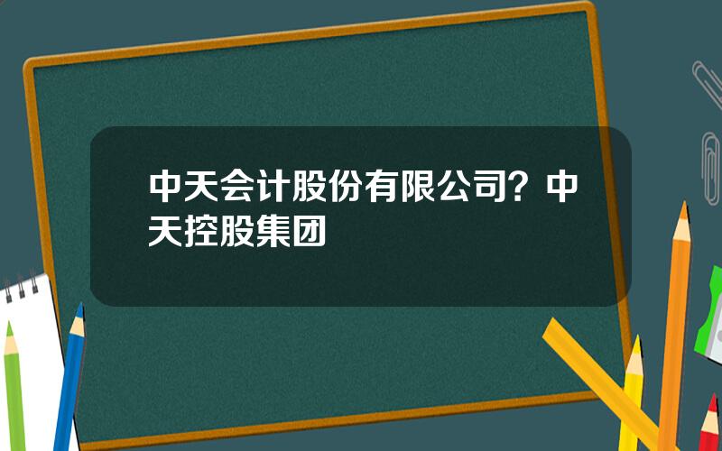 中天会计股份有限公司？中天控股集团