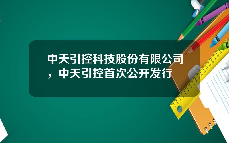 中天引控科技股份有限公司，中天引控首次公开发行