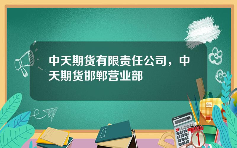 中天期货有限责任公司，中天期货邯郸营业部