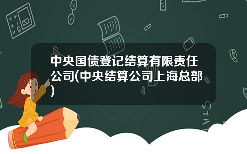 中央国债登记结算有限责任公司(中央结算公司上海总部)