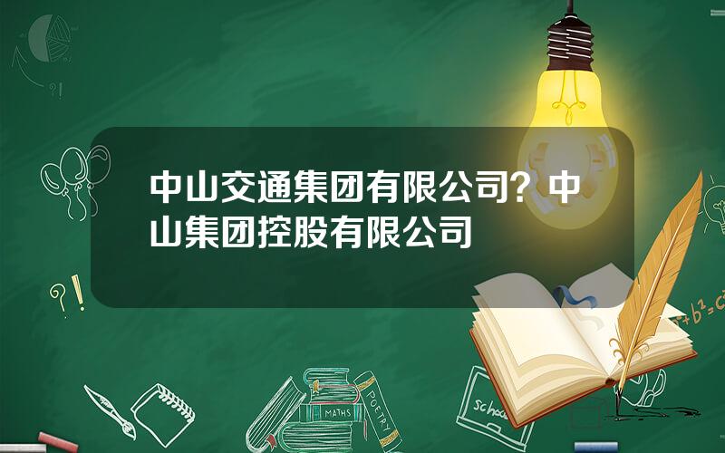 中山交通集团有限公司？中山集团控股有限公司