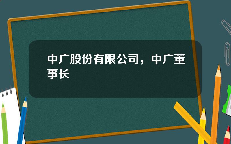 中广股份有限公司，中广董事长