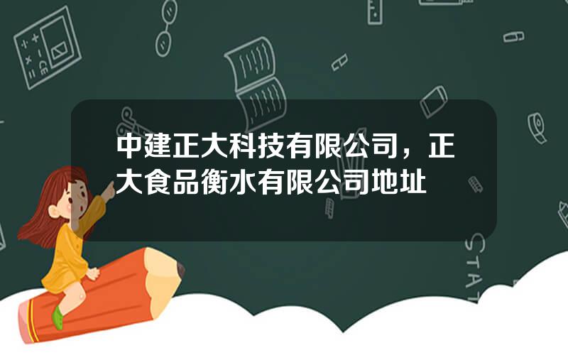 中建正大科技有限公司，正大食品衡水有限公司地址