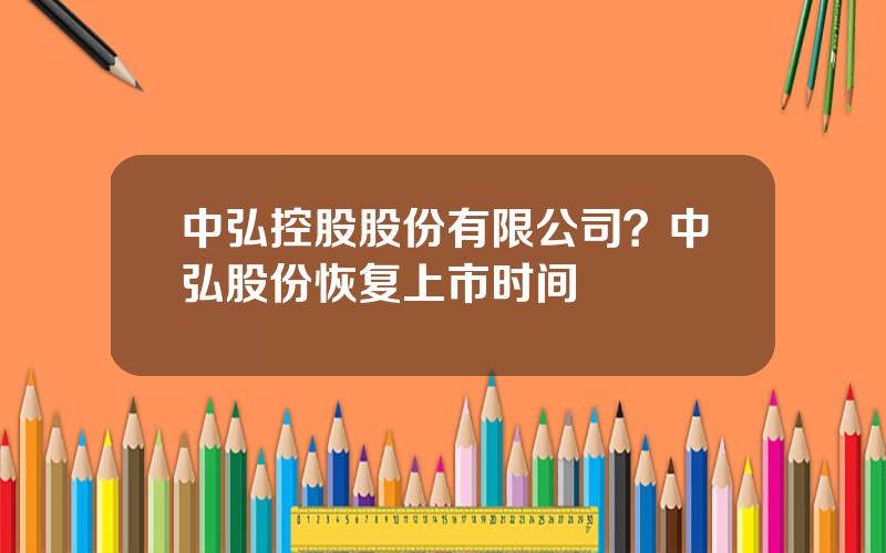 中弘控股股份有限公司？中弘股份恢复上市时间