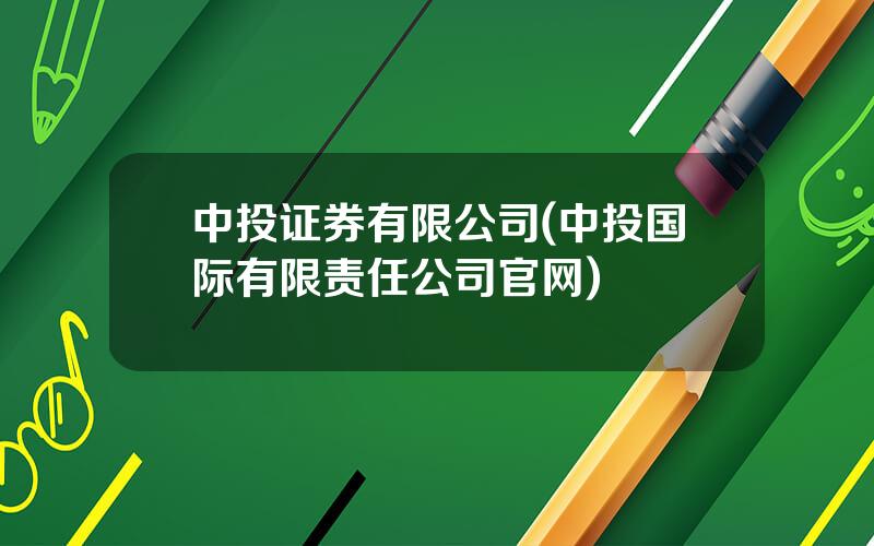 中投证券有限公司(中投国际有限责任公司官网)