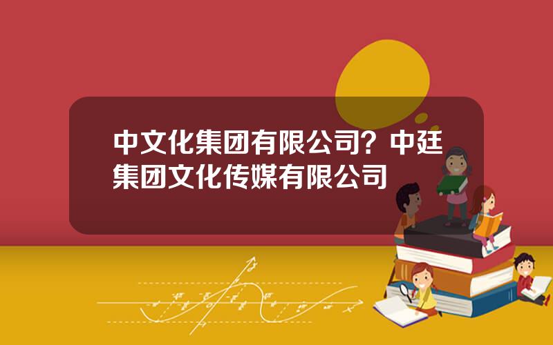 中文化集团有限公司？中廷集团文化传媒有限公司