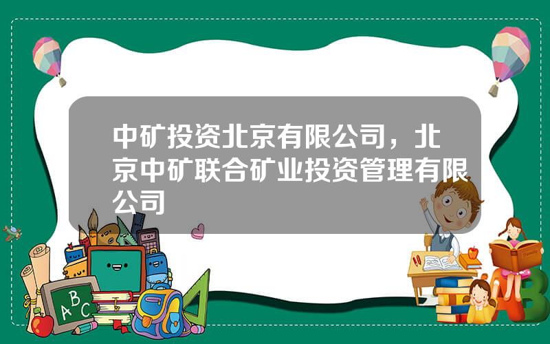 中矿投资北京有限公司，北京中矿联合矿业投资管理有限公司