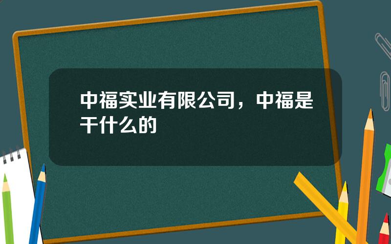 中福实业有限公司，中福是干什么的