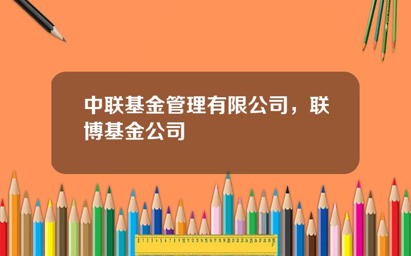 中联基金管理有限公司，联博基金公司