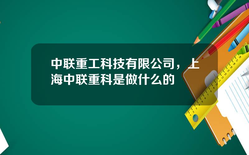 中联重工科技有限公司，上海中联重科是做什么的