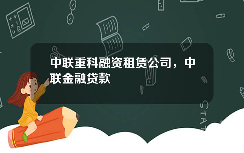 中联重科融资租赁公司，中联金融贷款