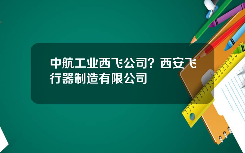 中航工业西飞公司？西安飞行器制造有限公司