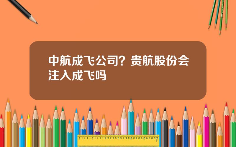 中航成飞公司？贵航股份会注入成飞吗