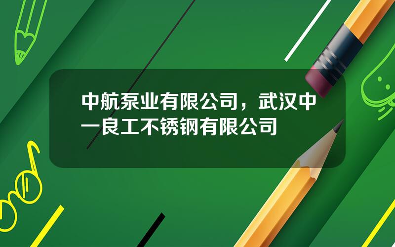 中航泵业有限公司，武汉中一良工不锈钢有限公司