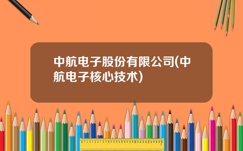 中航电子股份有限公司(中航电子核心技术)