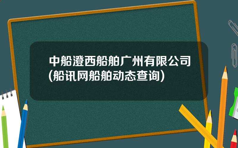 中船澄西船舶广州有限公司(船讯网船舶动态查询)