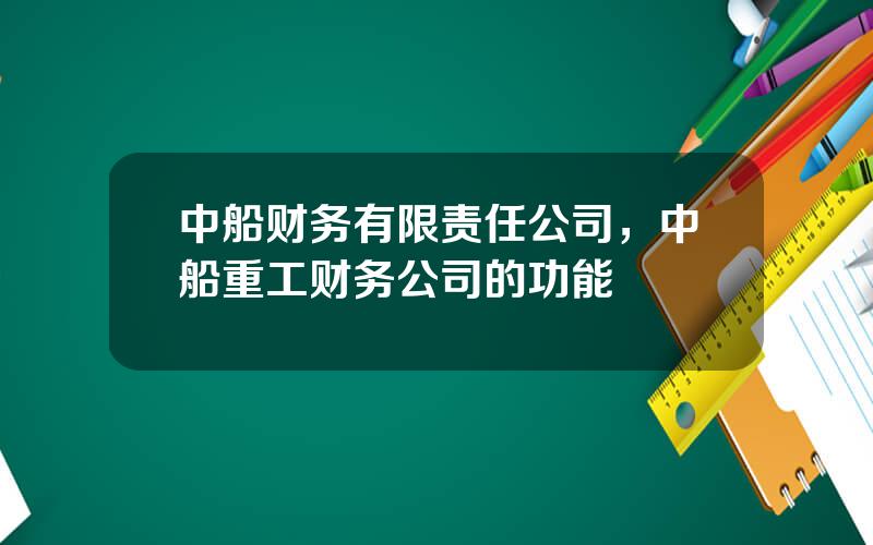 中船财务有限责任公司，中船重工财务公司的功能