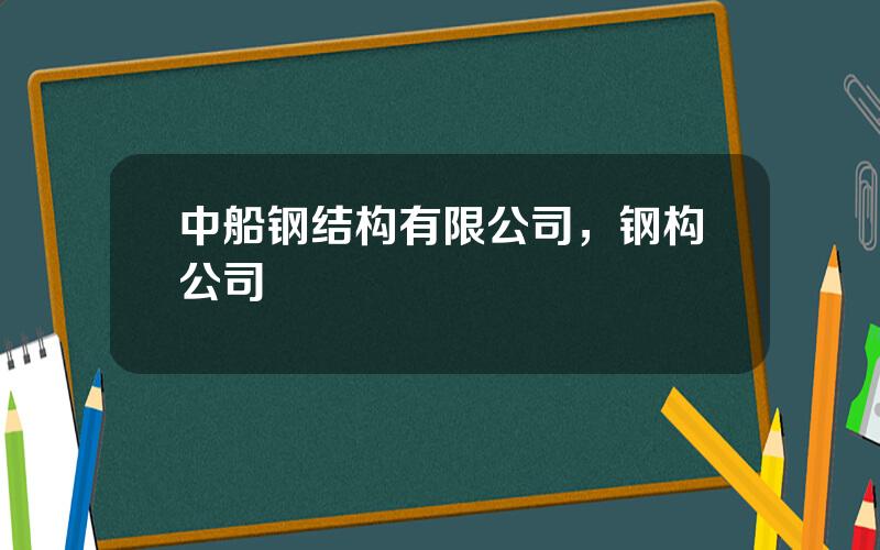 中船钢结构有限公司，钢构公司