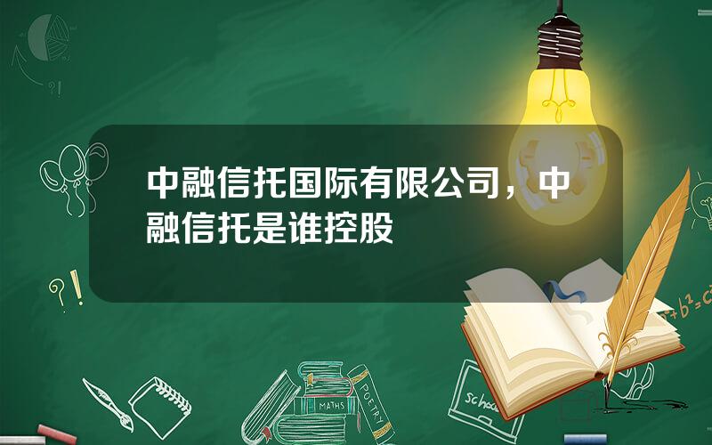 中融信托国际有限公司，中融信托是谁控股