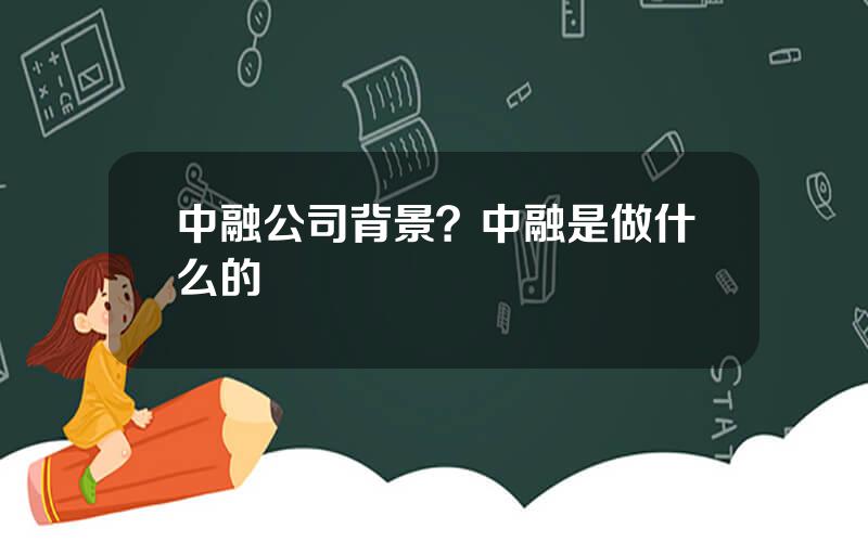 中融公司背景？中融是做什么的