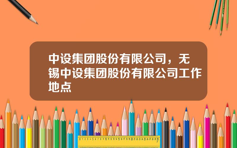 中设集团股份有限公司，无锡中设集团股份有限公司工作地点