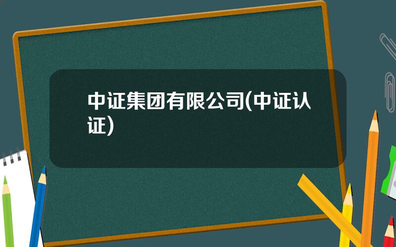 中证集团有限公司(中证认证)