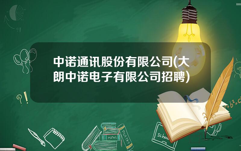 中诺通讯股份有限公司(大朗中诺电子有限公司招聘)