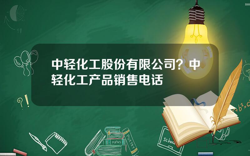 中轻化工股份有限公司？中轻化工产品销售电话