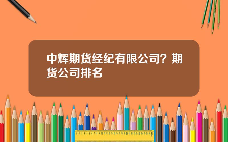 中辉期货经纪有限公司？期货公司排名