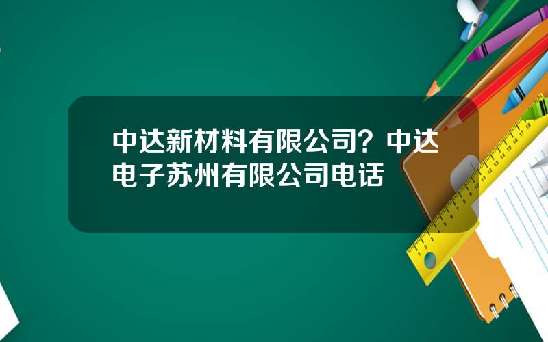 中达新材料有限公司？中达电子苏州有限公司电话