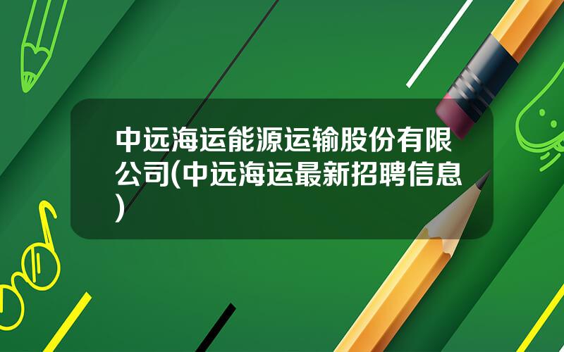 中远海运能源运输股份有限公司(中远海运最新招聘信息)