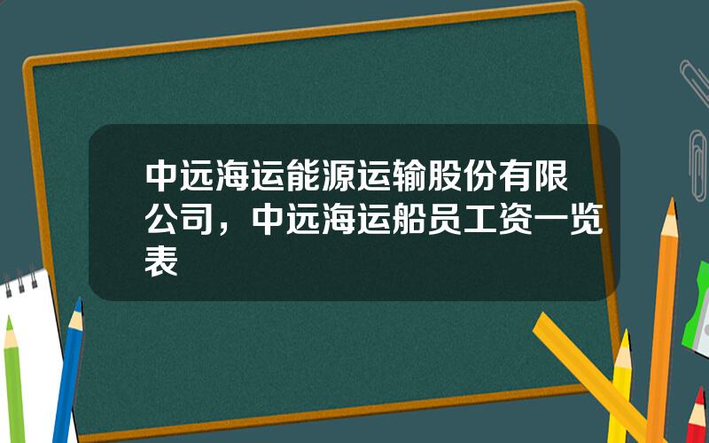 中远海运能源运输股份有限公司，中远海运船员工资一览表