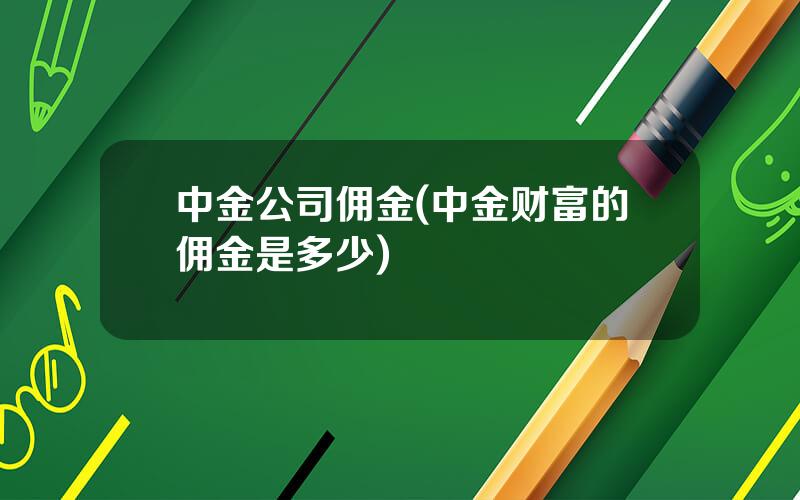 中金公司佣金(中金财富的佣金是多少)