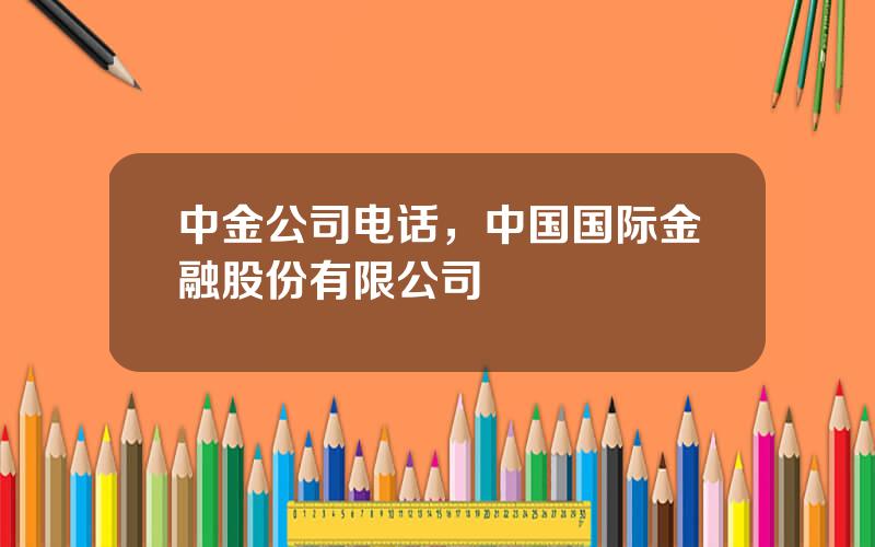 中金公司电话，中国国际金融股份有限公司