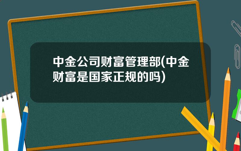 中金公司财富管理部(中金财富是国家正规的吗)