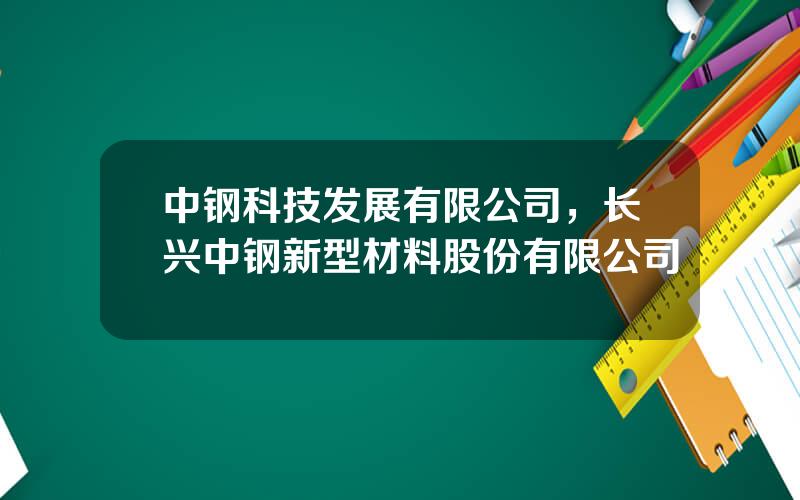 中钢科技发展有限公司，长兴中钢新型材料股份有限公司