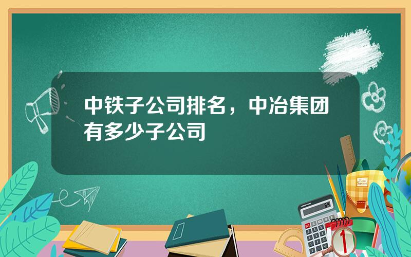 中铁子公司排名，中冶集团有多少子公司