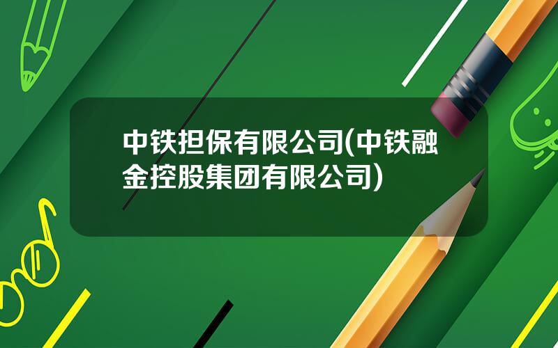 中铁担保有限公司(中铁融金控股集团有限公司)