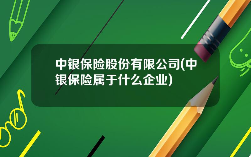 中银保险股份有限公司(中银保险属于什么企业)