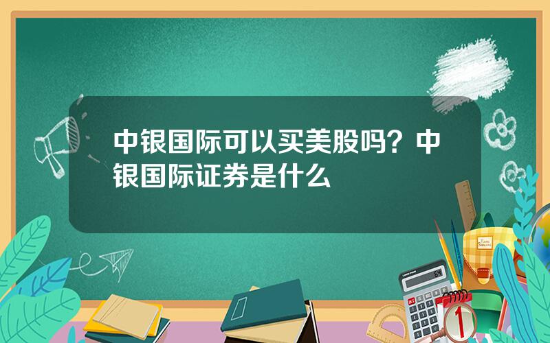 中银国际可以买美股吗？中银国际证券是什么