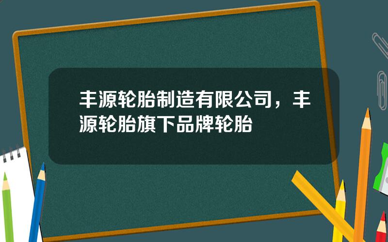 丰源轮胎制造有限公司，丰源轮胎旗下品牌轮胎