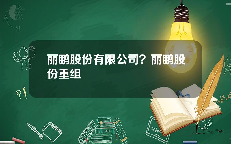 丽鹏股份有限公司？丽鹏股份重组