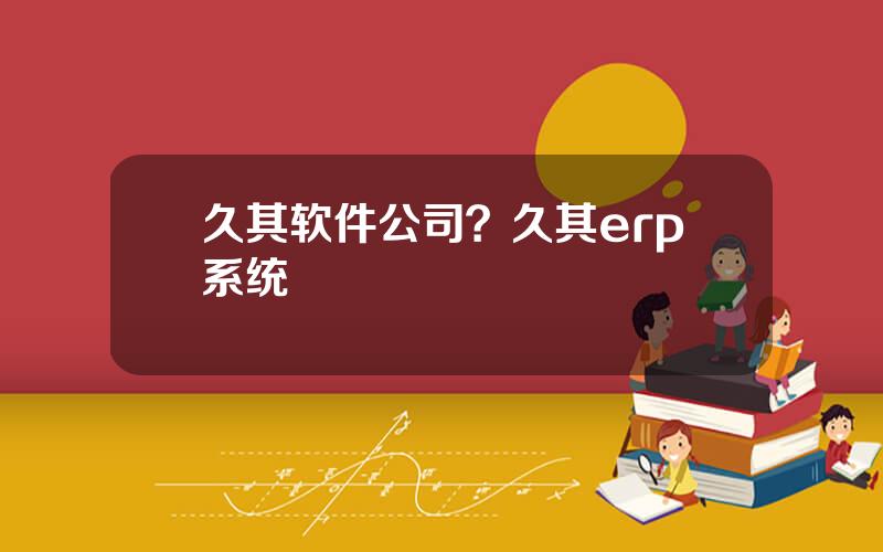 久其软件公司？久其erp系统