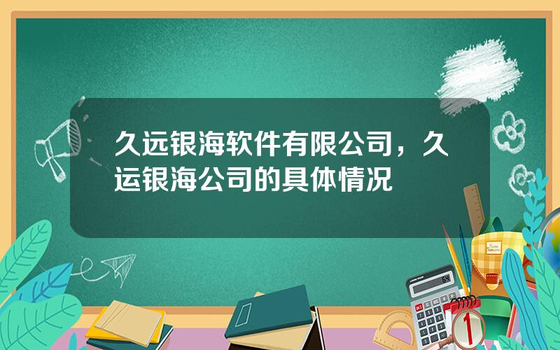 久远银海软件有限公司，久运银海公司的具体情况