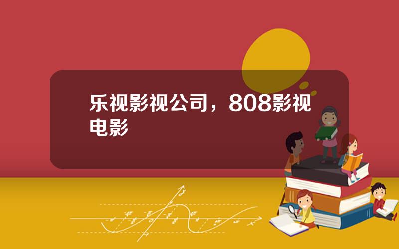 乐视影视公司，808影视电影