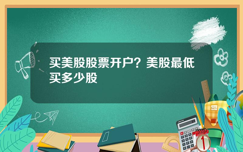 买美股股票开户？美股最低买多少股